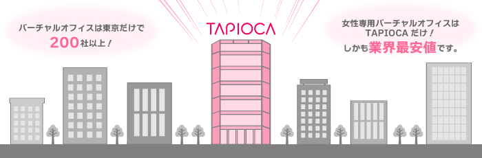 バーチャルオフィスは東京だけで200社以上！ 女性専用バーチャルオフィスはTAPIOCAだけ！ しかも業界最安値です。